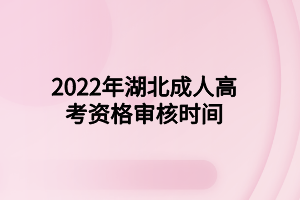 2022年湖北成人高考資格審核時(shí)間