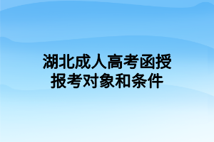湖北成人高考函授報(bào)考對象和條件