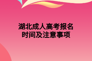 湖北成人高考報(bào)名時(shí)間及注意事項(xiàng)