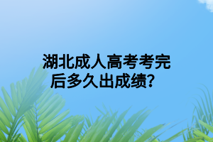 湖北成人高考考完后多久出成績？