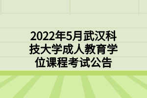 2022年5月武漢科技大學(xué)成人教育學(xué)位課程考試公告