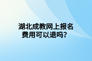 湖北成教網(wǎng)上報(bào)名費(fèi)用可以退嗎？