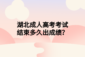 湖北成人高考考試結(jié)束多久出成績？