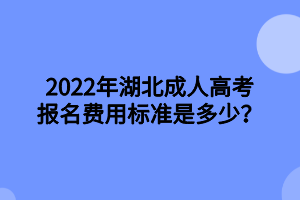 2022年湖北成人高考報(bào)名費(fèi)用標(biāo)準(zhǔn)是多少？