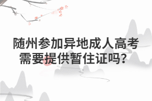 隨州參加異地成人高考需要提供暫住證嗎？