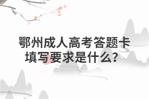 鄂州成人高考答題卡填寫要求是什么？