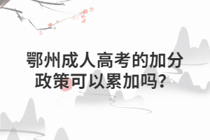 鄂州?成人高考的加分政策可以累加嗎？