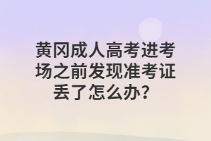黃岡成人高考?進(jìn)考場之前發(fā)現(xiàn)準(zhǔn)考證丟了怎么辦？