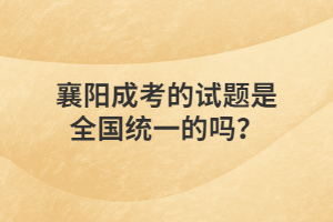 襄陽成考的試題是全國(guó)統(tǒng)一的嗎？