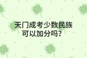 天門成考少數(shù)民族可以加分嗎？