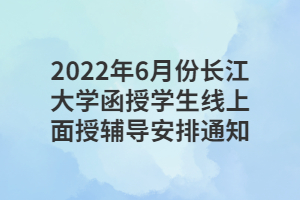 2022年6月份長(zhǎng)江大學(xué)函授學(xué)生線上面授輔導(dǎo)安排通知