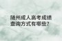 隨州成人高考成績(jī)查詢方式有哪些？