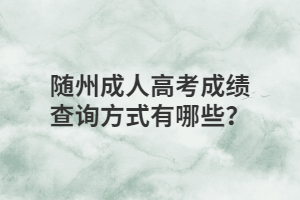 隨州成人高考成績查詢方式有哪些？