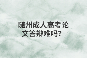 隨州成人高考論文答辯難嗎？