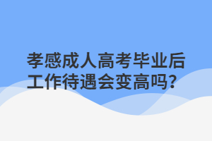 孝感成人高考畢業(yè)后工作待遇會變高嗎？