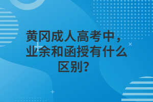 黃岡成人高考中，業(yè)余和函授有什么區(qū)別？
