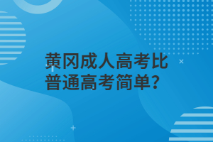 黃岡成人高考比普通高考簡(jiǎn)單？