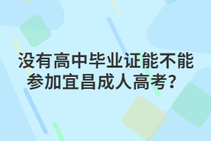 沒有高中畢業(yè)證能不能參加宜昌成人高考？