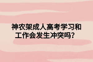 神農(nóng)架成人高考學(xué)習(xí)和工作會(huì)發(fā)生沖突嗎？