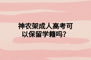 神農(nóng)架成人高考可以保留學(xué)籍嗎？
