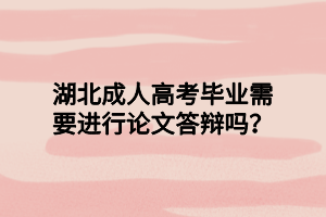 湖北成人高考畢業(yè)需要進(jìn)行論文答辯嗎？