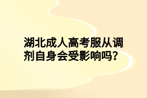湖北成人高考服從調(diào)劑自身會(huì)受影響嗎？