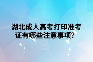 湖北成人高考打印準(zhǔn)考證有哪些注意事項(xiàng)？