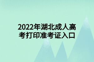 2022年湖北成人高考打印準(zhǔn)考證入口