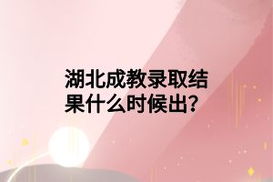 湖北成教錄取結(jié)果什么時候出？