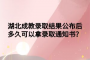 湖北成教錄取結(jié)果公布后多久可以拿錄取通知書？
