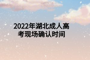 2022年湖北成人高考現(xiàn)場(chǎng)確認(rèn)時(shí)間