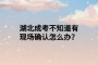湖北成考不知道有現(xiàn)場(chǎng)確認(rèn)怎么辦？