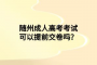 隨州成人高考考試可以提前交卷嗎？