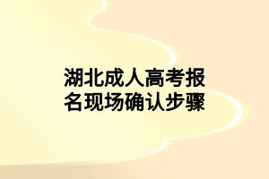 湖北成人高考報名現(xiàn)場確認步驟