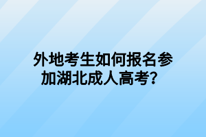 外地考生如何報名參加湖北成人高考？