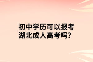 初中學(xué)歷可以報(bào)考湖北成人高考嗎？