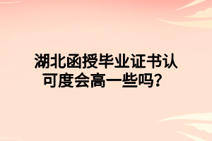 湖北函授畢業(yè)證書認可度會高一些嗎？