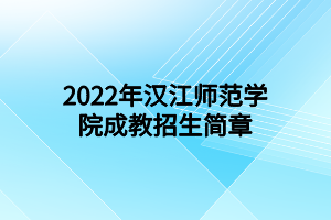 2022年漢江師范學(xué)院成人教育招生簡章