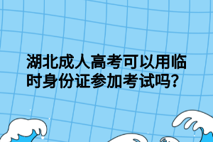 湖北成人高考可以用臨時(shí)身份證參加考試嗎？