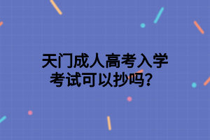 天門成人高考入學(xué)考試可以抄嗎？