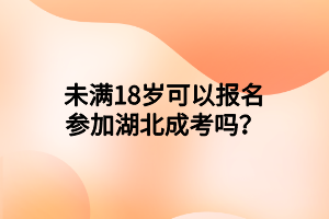 未滿(mǎn)18歲可以報(bào)名參加湖北成考嗎？