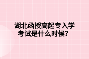 湖北函授高起專入學(xué)考試是什么時候