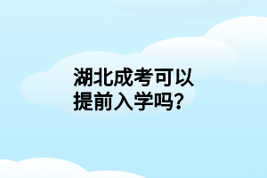 湖北成考可以提前入學(xué)嗎？