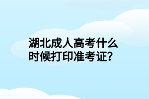 湖北成人高考什么時(shí)候打印準(zhǔn)考證？