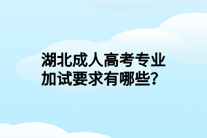 湖北成人高考專業(yè)加試要求有哪些？