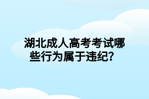 湖北成人高考考試哪些行為屬于違紀？