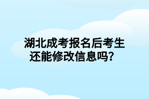 湖北成考報名后考生還能修改信息嗎？