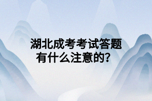 湖北成考考試答題有什么注意的？