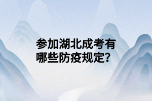 參加湖北成考有哪些防疫規(guī)定？