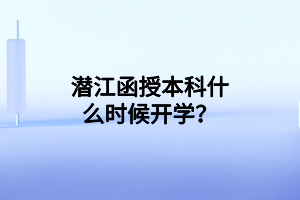 潛江函授本科什么時候開學(xué)？